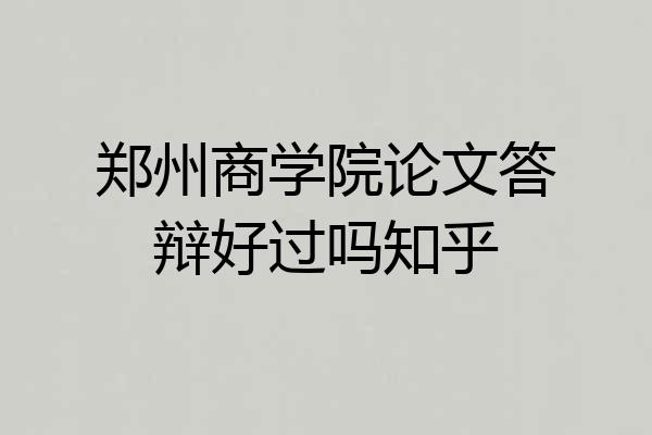 郑州商学院论文答辩好过吗知乎