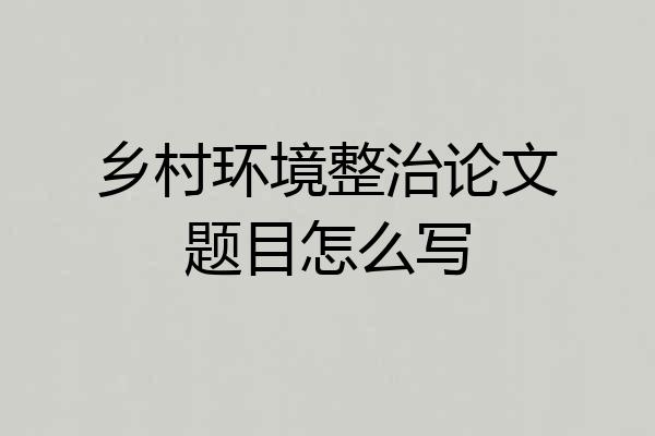 乡村环境整治论文题目怎么写