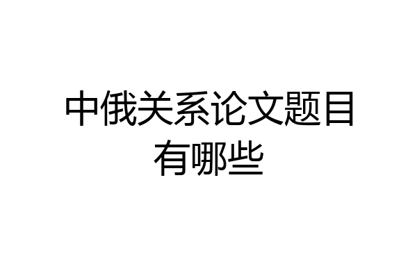 中俄关系论文题目有哪些