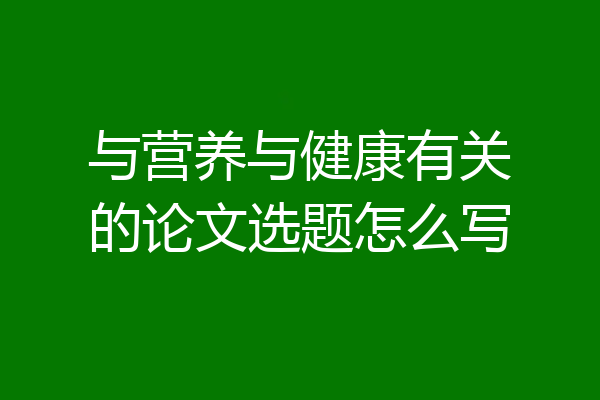 与营养与健康有关的论文选题怎么写