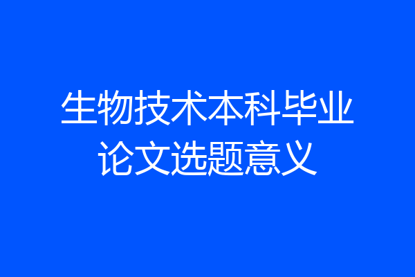 生物技术本科毕业论文选题意义