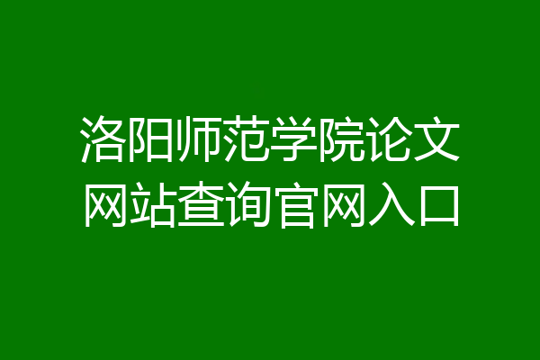 洛阳师范学院论文网站查询官网入口