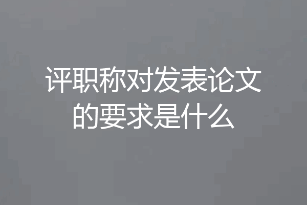 评职称对发表论文的要求是什么