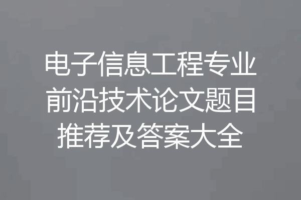 电子信息工程专业前沿技术论文题目推荐及答案大全