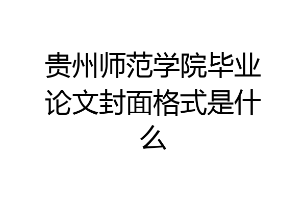贵州师范学院毕业论文封面格式是什么