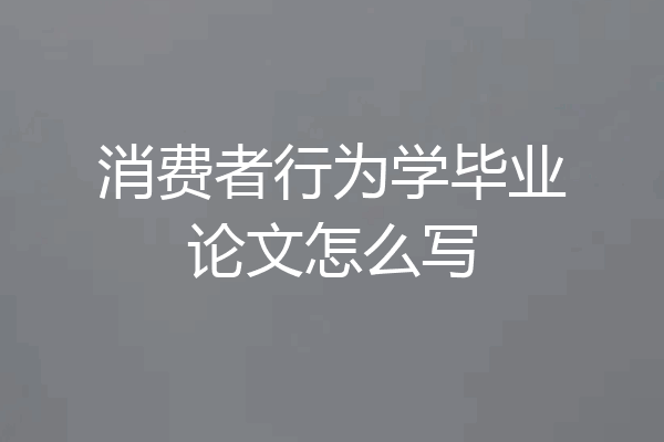 消费者行为学毕业论文怎么写