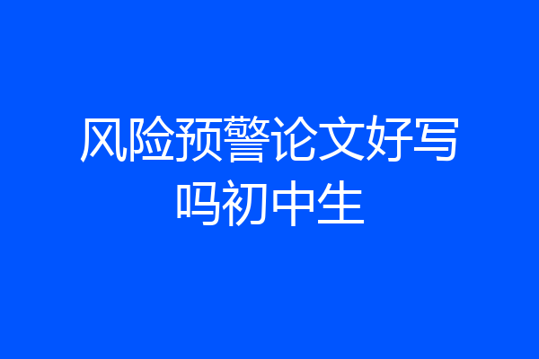 风险预警论文好写吗初中生