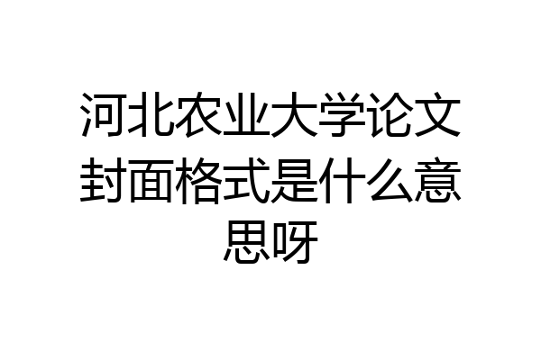 河北农业大学论文封面格式是什么意思呀