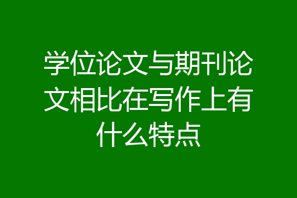 学位论文与期刊论文相比在写作上有什么特点