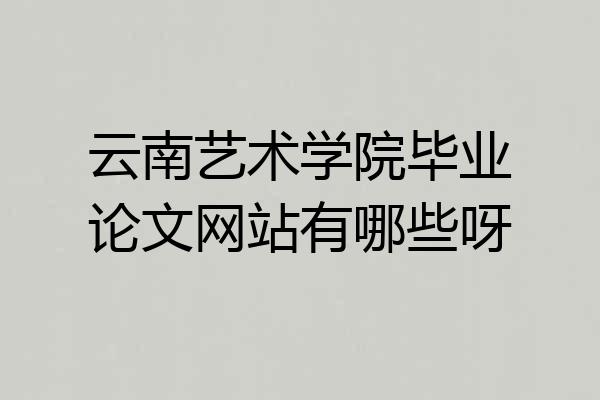 云南艺术学院毕业论文网站有哪些呀