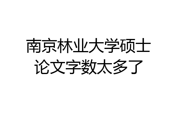 南京林业大学硕士论文字数太多了