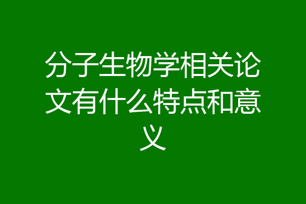 分子生物学相关论文有什么特点和意义