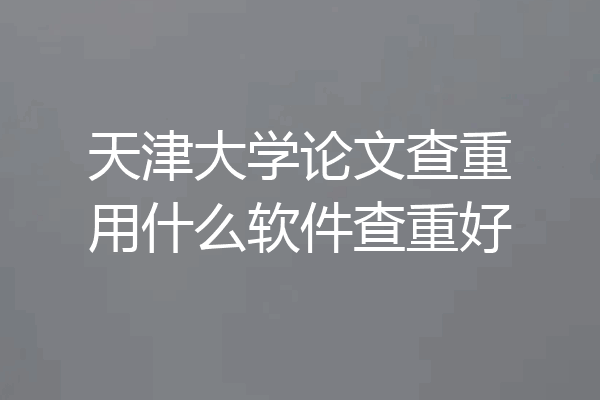 天津大学论文查重用什么软件查重好