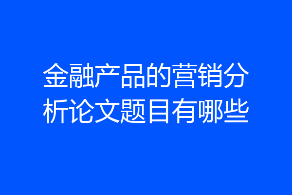 金融产品的营销分析论文题目有哪些