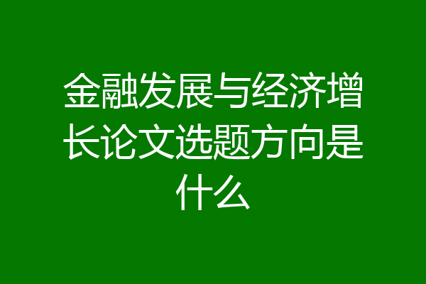 金融发展与经济增长论文选题方向是什么