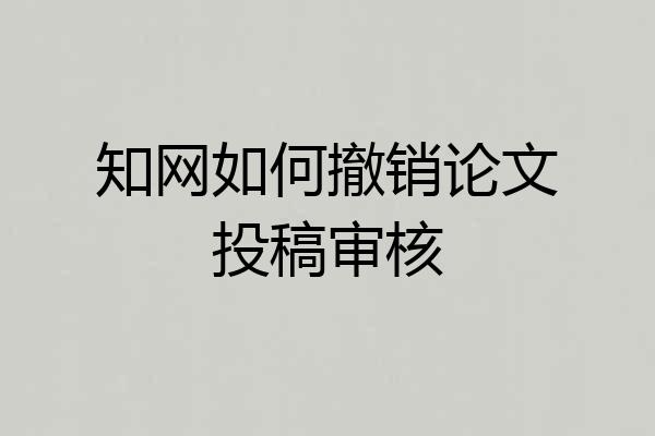 知网如何撤销论文投稿审核