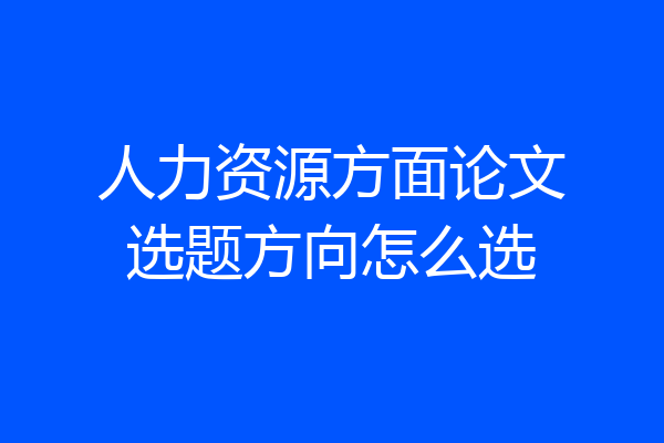 人力资源方面论文选题方向怎么选