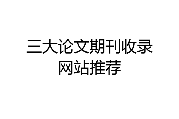 三大论文期刊收录网站推荐