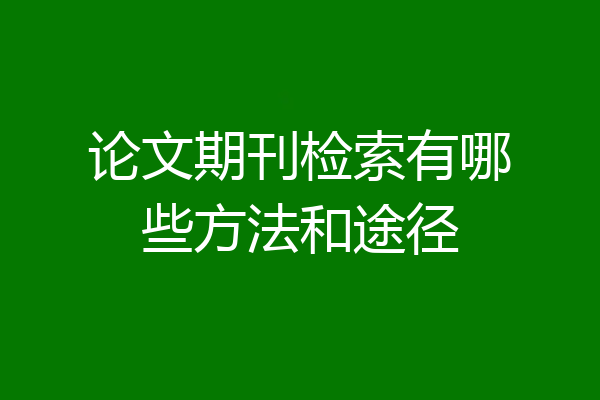 论文期刊检索有哪些方法和途径