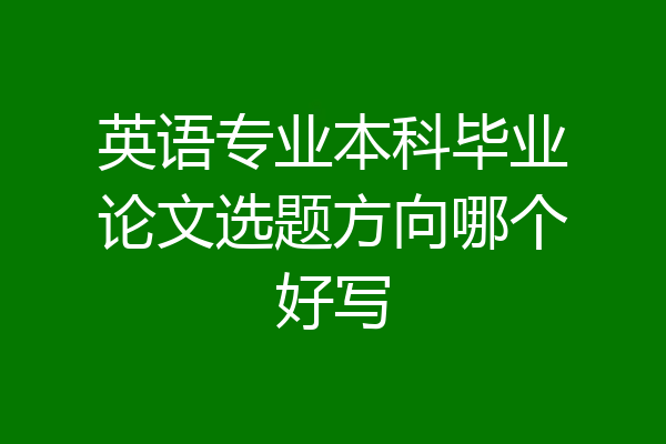 英语专业本科毕业论文选题方向哪个好写