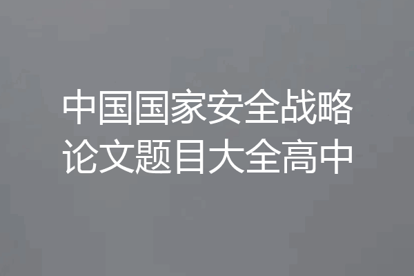 中国国家安全战略论文题目大全高中