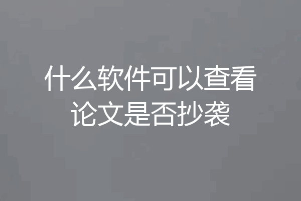 什么软件可以查看论文是否抄袭