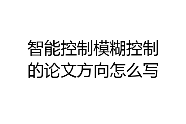 智能控制模糊控制的论文方向怎么写
