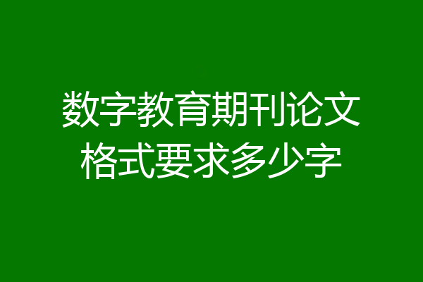 数字教育期刊论文格式要求多少字