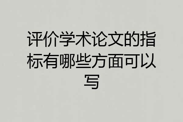 评价学术论文的指标有哪些方面可以写