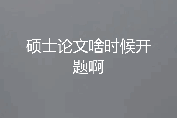 硕士论文啥时候开题啊