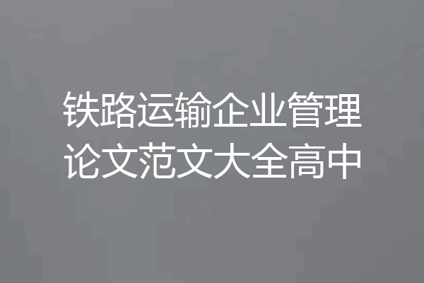 铁路运输企业管理论文范文大全高中