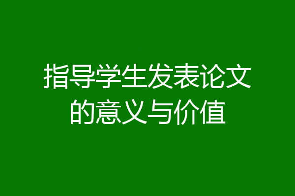 指导学生发表论文的意义与价值