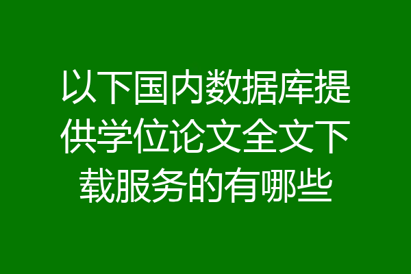 以下国内数据库提供学位论文全文下载服务的有哪些