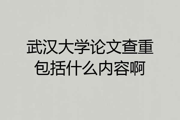武汉大学论文查重包括什么内容啊