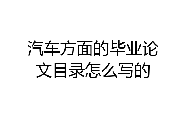 汽车方面的毕业论文目录怎么写的