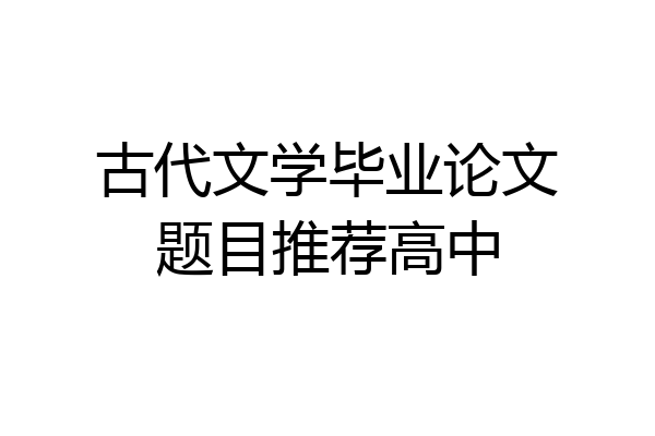 古代文学毕业论文题目推荐高中