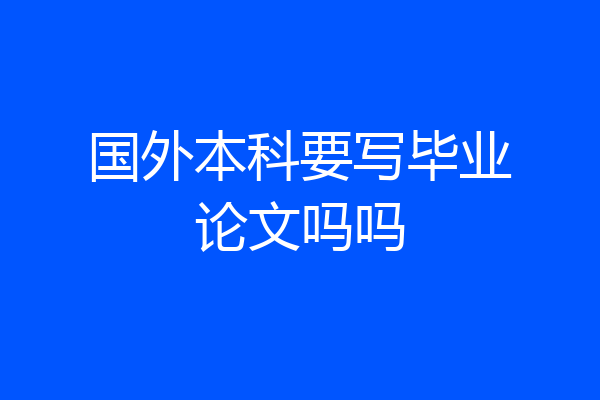 国外本科要写毕业论文吗吗