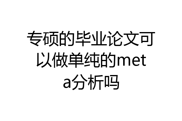 专硕的毕业论文可以做单纯的meta分析吗