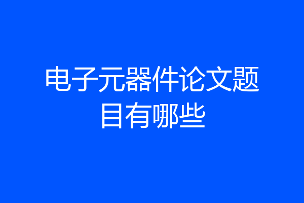 电子元器件论文题目有哪些