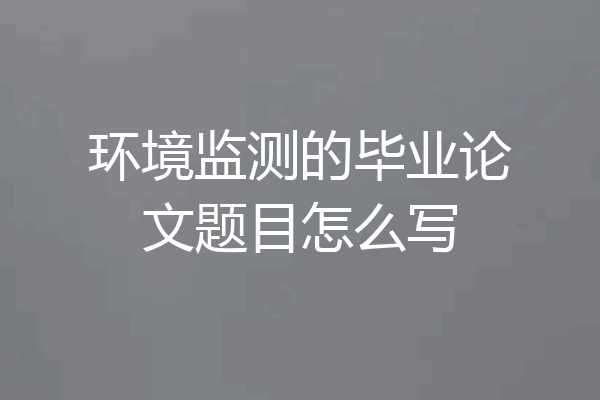 环境监测的毕业论文题目怎么写
