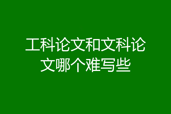 工科论文和文科论文哪个难写些