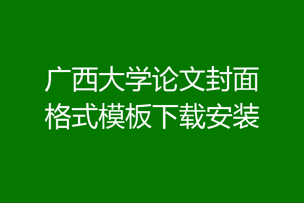 广西大学论文封面格式模板下载安装