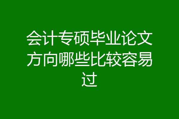 会计专硕毕业论文方向哪些比较容易过