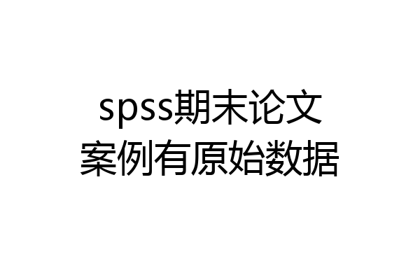 spss期末论文案例有原始数据