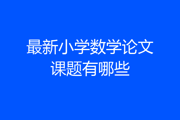 最新小学数学论文课题有哪些