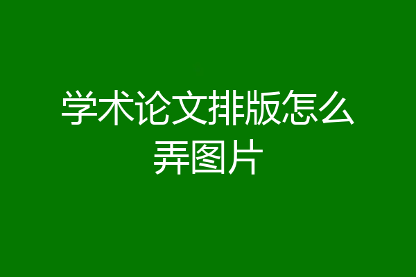 学术论文排版怎么弄图片