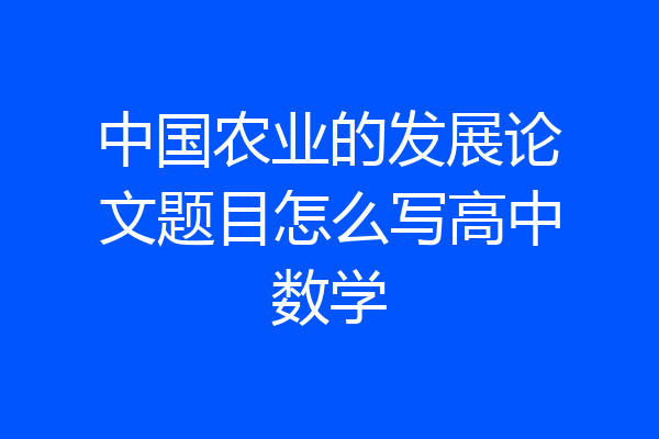 中国农业的发展论文题目怎么写高中数学