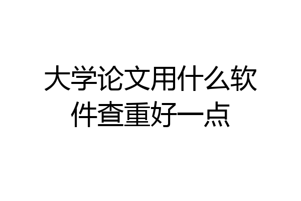 大学论文用什么软件查重好一点