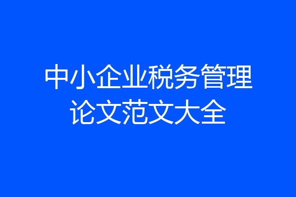 中小企业税务管理论文范文大全