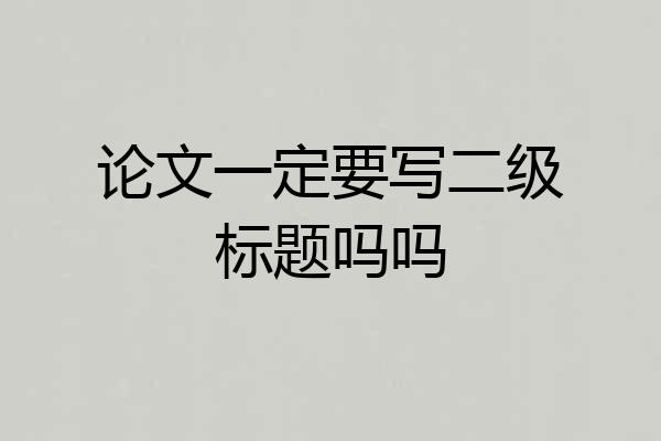 论文一定要写二级标题吗吗